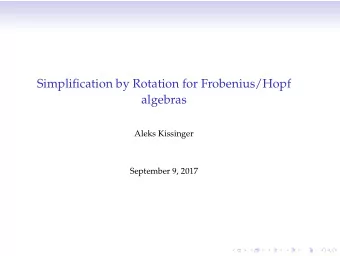 Simplification by Rotation for Frobenius/Hopf  algebras  Aleks Kissinger  September 9, 2017  The