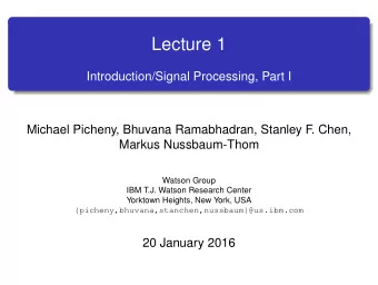Lecture 1  Introduction/Signal Processing, Part I  Michael Picheny, Bhuvana Ramabhadran, Stanley F