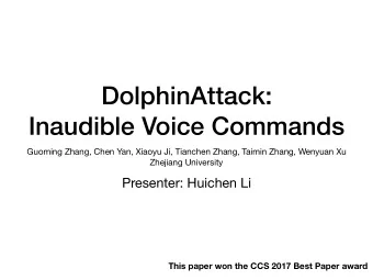 DolphinAttack:  Inaudible Voice Commands Guoming Zhang, Chen Yan, Xiaoyu Ji, Tianchen Zhang, Taimin