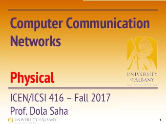 Computer Communication  Networks  Physical  ICEN/ICSI 416  Fall 2017  Prof. Dola Saha  1  The