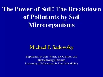 The Power of Soil! The Breakdown  of Pollutants by Soil  Microorganisms  Michael J. Sadowsky