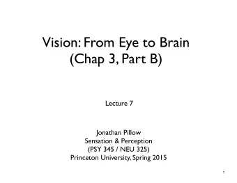 Vision: From Eye to Brain  (Chap 3, Part B)  Lecture 7  Jonathan Pillow  Sensation &amp; Perception
