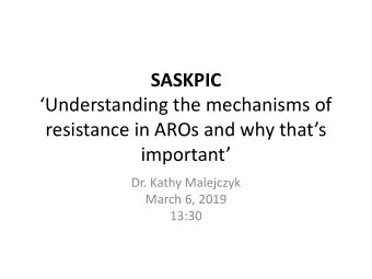 SASKPIC  Understanding the mechanisms of  resistance in AROs and why thats  important  Dr.