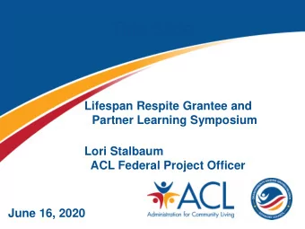 Title Slide  Lifespan Respite Grantee and  Partner Learning Symposium  Lori Stalbaum  ACL Federal
