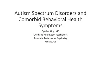 Autism Spectrum Disorders and  Comorbid Behavioral Health  Symptoms  Cynthia King, MD  Child and
