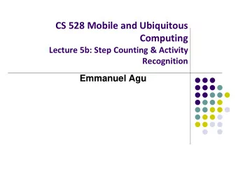 CS 528 Mobile and Ubiquitous  Computing  Lecture 5b: Step Counting &amp; Activity  Recognition