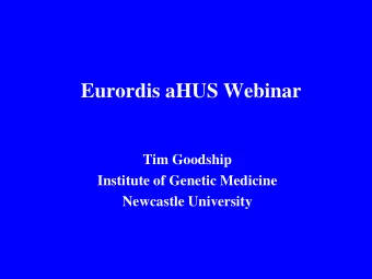 Eurordis aHUS Webinar  Tim Goodship  Institute of Genetic Medicine  Newcastle University  Newcastle