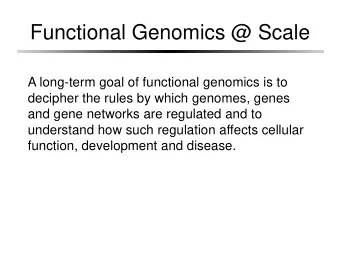 Functional Genomics @ Scale  A long-term goal of functional genomics is to  decipher the rules by