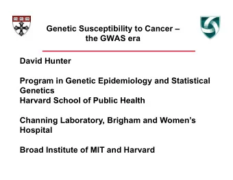 Genetic Susceptibility to Cancer   the GWAS era  David Hunter  Program in Genetic Epidemiology
