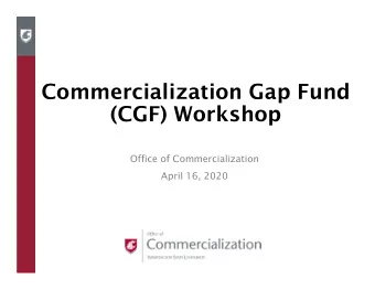 Commercialization Gap Fund  (CGF) Workshop  Office of Commercialization  April 16, 2020  What is a
