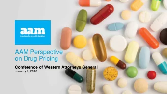 AAM Perspective  on Drug Pricing  Conference of Western Attorneys General  January 9, 2018  Three