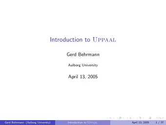 Introduction to Uppaal  Gerd Behrmann  Aalborg University  April 13, 2005  Gerd Behrmann (Aalborg