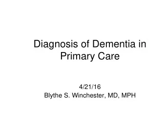 Diagnosis of Dementia in  Primary Care  4/21/16  Blythe S. Winchester, MD, MPH  Objectives