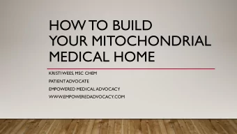 HOW TO BUILD  YOUR MITOCHONDRIAL  MEDICAL HOME  KRISTI  WEES, MSC CHEM  PATIENT  ADVOCATE