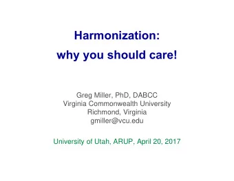 Harmonization:  why you should care!  Greg Miller, PhD, DABCC  Virginia Commonwealth University