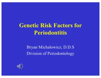 Genetic Risk Factors for  Periodontitis  Bryan Michalowicz, D.D.S  Division of Periodontology