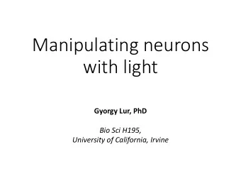 with light  Gyorgy Lur, PhD  Bio Sci H195,  University of California, Irvine  Why bother with