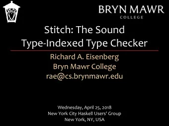 Stitch: The Sound  Type-Indexed Type Checker  Richard A. Eisenberg  Bryn Mawr College