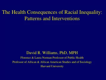 The Health Consequences of Racial Inequality: Patterns and Interventions  David R. Williams, PhD,