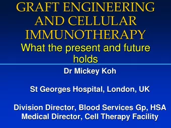 GRAFT ENGINEERING  AND CELLULAR  IMMUNOTHERAPY  What the present and future  holds  Dr Mickey Koh