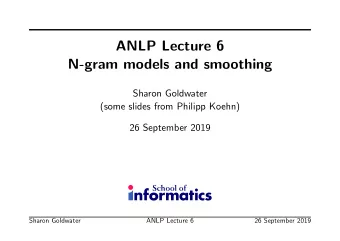 ANLP Lecture 6  N-gram models and smoothing  Sharon Goldwater  (some slides from Philipp Koehn)  26