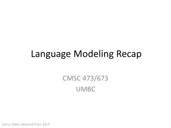 Language Modeling Recap  CMSC 473/673  UMBC  Some slides adapted from 3SLP  n-grams  =  Chain Rule