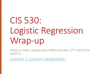 CIS 530:  Logistic Regression  Wrap-up SPEECH AND LANGUAGE PROCESSING (3 RD EDITION  DRAFT)