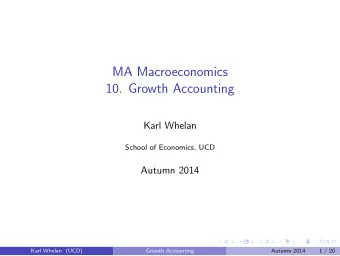 MA Macroeconomics  10. Growth Accounting  Karl Whelan  School of Economics, UCD  Autumn 2014  Karl