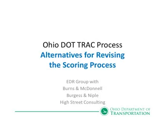 Ohio DOT TRAC Process  Alternatives for Revising  the Scoring Process  EDR Group with  Burns &amp;