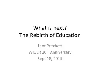 What is next?  The Rebirth of Education  Lant Pritchett WIDER 30 th Anniversary  Sept 18, 2015