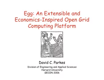 Egg: An Extensible and  Economics-Inspired Open Grid  Computing Platform  David C. Parkes  Division