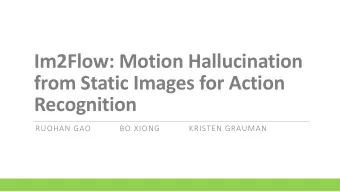 Im2Flow: Motion Hallucination  from Static Images for Action  Recognition  RUOHAN GAO           BO