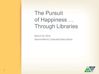 The Pursuit  of Happiness   Through Libraries  March 19, 2015  Sharon Morris, Colorado State