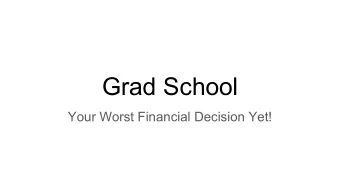 Grad School  Your Worst Financial Decision Yet!  Goal: To Be Happy  I dont know. But I can at
