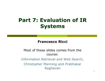 Part 7: Evaluation of IR  Systems  Francesco Ricci  Most of these slides comes from the  course: