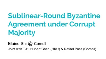 Sublinear-Round Byzantine  Agreement under Corrupt  Majority Elaine Shi @ Cornell  Joint with T-H.