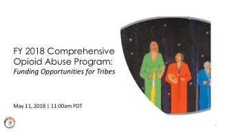 FY 2018 Comprehensive  Opioid Abuse Program:  Funding Opportunities for Tribes  May 11, 2018 |