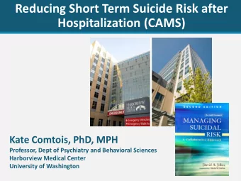 Reducing Short Term Suicide Risk after  Hospitalization (CAMS)  Kate Comtois, PhD, MPH  Professor,