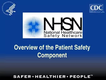 Overview of the Patient Safety  Component  Objectives  1. Describe NHSN and its purposes  2. Define
