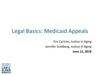 Legal Basics: Medicaid Appeals  Eric Carlson, Justice in Aging  Jennifer Goldberg, Justice in Aging