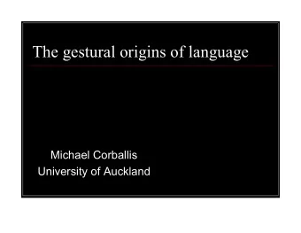 The gestural origins of language  Michael Corballis  University of Auckland  Or, how language went