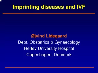 Imprinting diseases and IVF  jvind Lidegaard  Dept. Obstetrics &amp; Gynaecology  Herlev