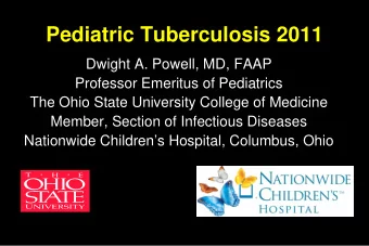 Pediatric Tuberculosis 2011  Dwight A. Powell, MD, FAAP  Professor Emeritus of Pediatrics  The Ohio