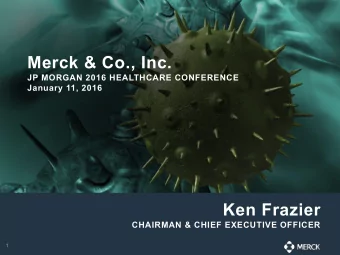 Merck &amp; Co., Inc.  JP MORGAN 2016 HEALTHCARE CONFERENCE  January 11, 2016  Ken Frazier
