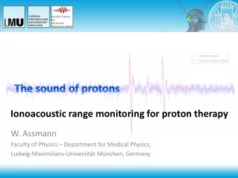 Ionoacoustic range monitoring for proton therapy  W. Assmann Faculty of Physics  Department for