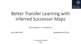 Better Transfer Learning with  Inferred Successor Maps Tamas Madarasz 1,2 , Tim Behrens 1,2