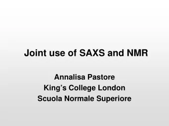 Joint use of SAXS and NMR  Annalisa Pastore  Kings College London  Scuola Normale Superiore  The