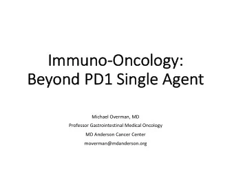 Im  Immuno-Onc  Oncolo  logy:  gy:  Be  Beyon  ond PD1  D1 Single Agent  Michael Overman, MD