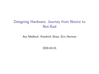 Designing Hardware, Journey from Novice to  Not-Bad  Ace Medlock, Kendrick Shaw, Eric Herman