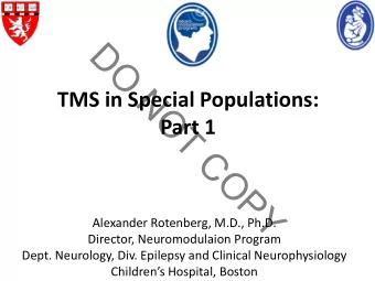 D  O  N  TMS in Special Populations:  O  Part 1  T  C  O  P  Y  Alexander Rotenberg, M.D., Ph.D.